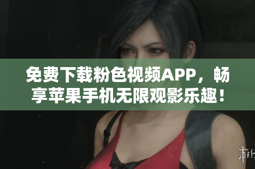 免費下載粉色視頻APP，暢享蘋果手機無限觀影樂趣！