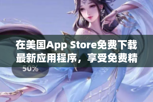 在美國(guó)App Store免費(fèi)下載最新應(yīng)用程序，享受免費(fèi)精彩體驗(yàn)