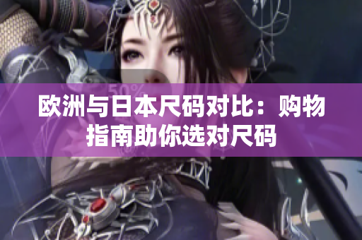 歐洲與日本尺碼對(duì)比：購(gòu)物指南助你選對(duì)尺碼