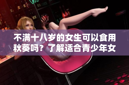 不滿十八歲的女生可以食用秋葵嗎？了解適合青少年女生的秋葵飲食建議