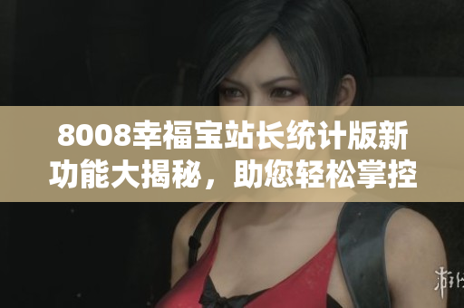 8008幸福寶站長統(tǒng)計(jì)版新功能大揭秘，助您輕松掌控網(wǎng)站數(shù)據(jù)