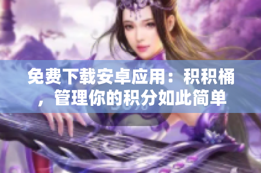 免費(fèi)下載安卓應(yīng)用：積積桶，管理你的積分如此簡(jiǎn)單