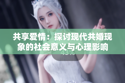共享愛情：探討現代共婚現象的社會意義與心理影響