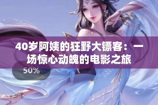 40歲阿姨的狂野大鏢客：一場驚心動(dòng)魄的電影之旅