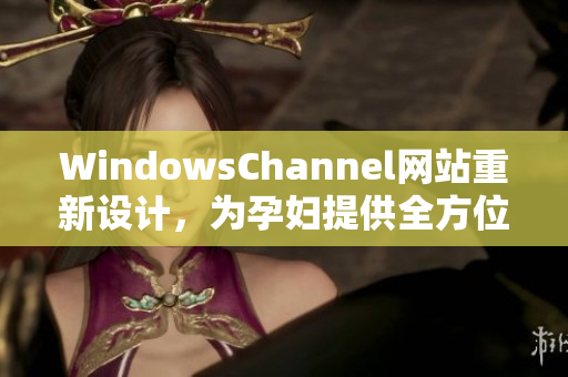 WindowsChannel網(wǎng)站重新設(shè)計，為孕婦提供全方位的生產(chǎn)信息