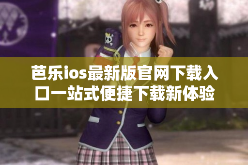 芭樂ios最新版官網(wǎng)下載入口一站式便捷下載新體驗(yàn)