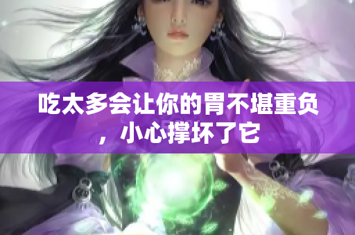吃太多會(huì)讓你的胃不堪重負(fù)，小心撐壞了它