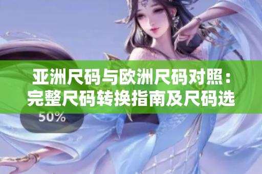 亞洲尺碼與歐洲尺碼對(duì)照：完整尺碼轉(zhuǎn)換指南及尺碼選擇建議