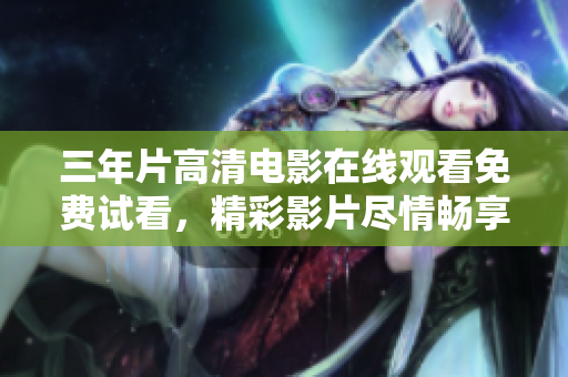 三年片高清電影在線觀看免費(fèi)試看，精彩影片盡情暢享