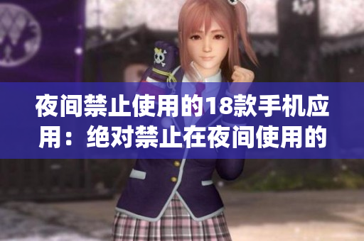夜間禁止使用的18款手機(jī)應(yīng)用：絕對禁止在夜間使用的18款A(yù)pp