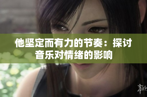 他堅(jiān)定而有力的節(jié)奏：探討音樂(lè)對(duì)情緒的影響
