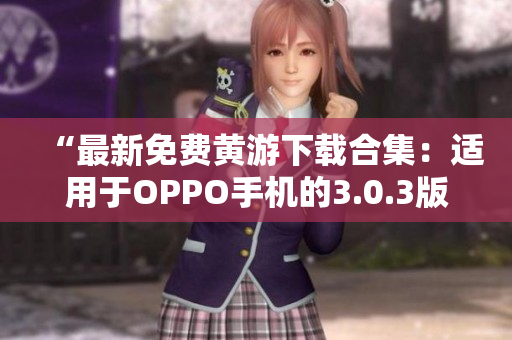 “最新免費(fèi)黃游下載合集：適用于OPPO手機(jī)的3.0.3版本全攻略”