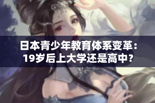 日本青少年教育體系變革：19歲后上大學(xué)還是高中？