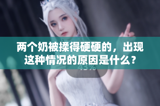 兩個奶被揉得硬硬的，出現(xiàn)這種情況的原因是什么？