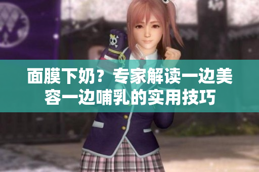 面膜下奶？專家解讀一邊美容一邊哺乳的實用技巧