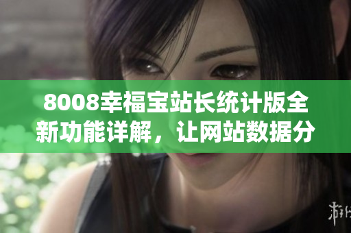 8008幸福寶站長統(tǒng)計版全新功能詳解，讓網(wǎng)站數(shù)據(jù)分析更精準