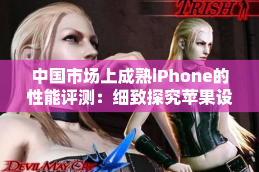 中國市場上成熟iPhone的性能評測：細(xì)致探究蘋果設(shè)備在國內(nèi)的表現(xiàn)
