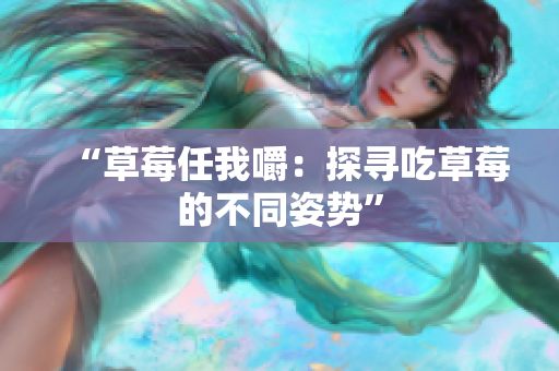 “草莓任我嚼：探尋吃草莓的不同姿勢”
