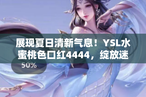 展現(xiàn)夏日清新氣息！YSL水蜜桃色口紅4444，綻放迷人魅力