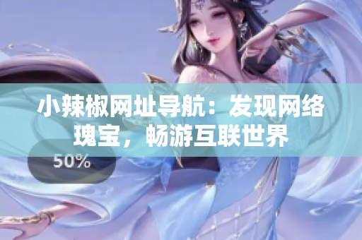 小辣椒網(wǎng)址導(dǎo)航：發(fā)現(xiàn)網(wǎng)絡(luò)瑰寶，暢游互聯(lián)世界