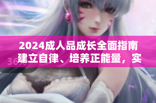 2024成人品成長全面指南 建立自律、培養(yǎng)正能量，實現(xiàn)健康和諧生活