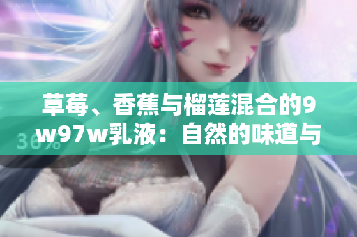 草莓、香蕉與榴蓮混合的9w97w乳液：自然的味道與奇妙的效果