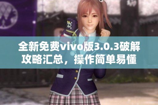 全新免費vivo版3.0.3破解攻略匯總，操作簡單易懂
