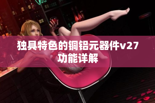 獨具特色的銅鋁元器件v27功能詳解