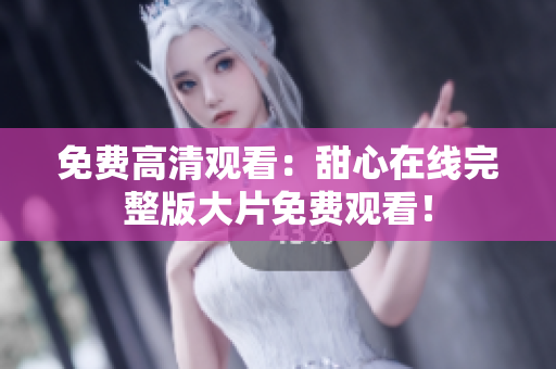 免費高清觀看：甜心在線完整版大片免費觀看！