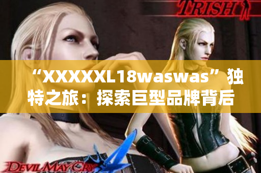 “XXXXXL18waswas”獨特之旅：探索巨型品牌背后的故事
