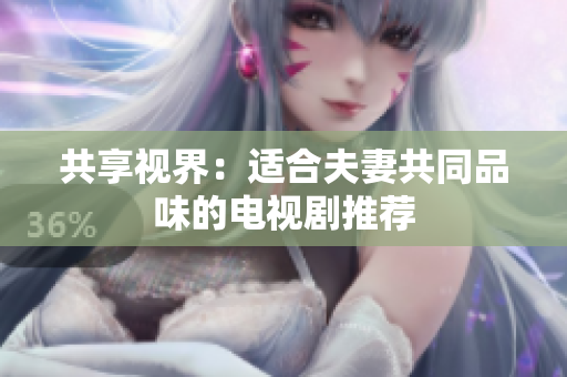 共享視界：適合夫妻共同品味的電視劇推薦