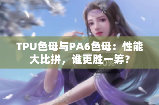 TPU色母與PA6色母：性能大比拼，誰(shuí)更勝一籌？