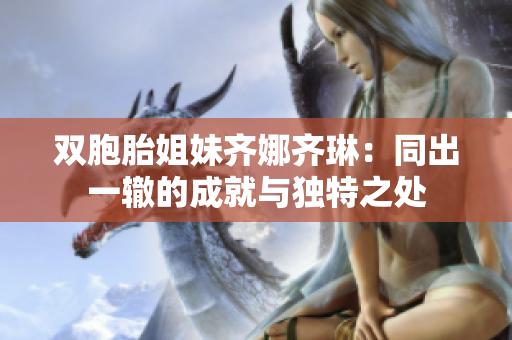雙胞胎姐妹齊娜齊琳：同出一轍的成就與獨特之處