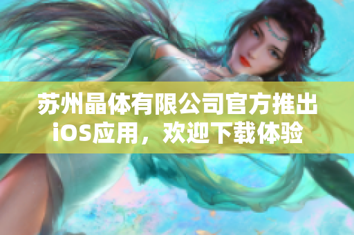 蘇州晶體有限公司官方推出iOS應(yīng)用，歡迎下載體驗