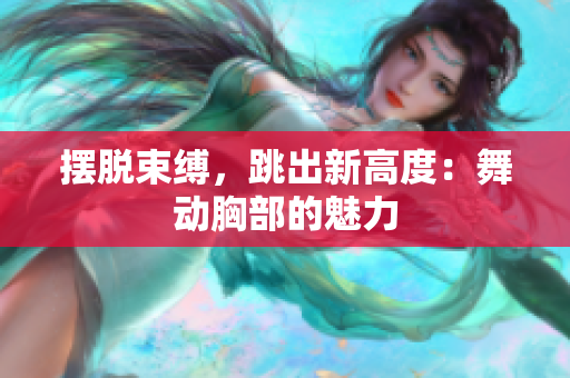 擺脫束縛，跳出新高度：舞動胸部的魅力