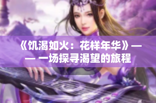 《饑渴如火：花樣年華》—— 一場探尋渴望的旅程