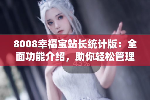 8008幸福寶站長統(tǒng)計版：全面功能介紹，助你輕松管理網(wǎng)站。