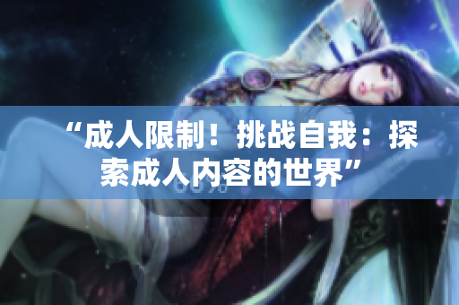 “成人限制！挑戰(zhàn)自我：探索成人內(nèi)容的世界”