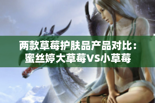 兩款草莓護膚品產(chǎn)品對比：蜜絲婷大草莓VS小草莓