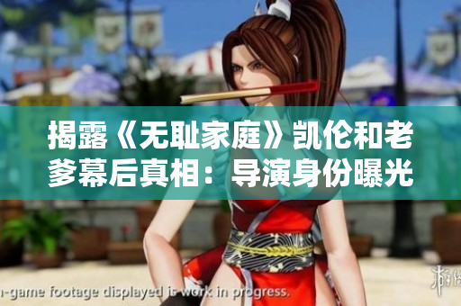 揭露《無恥家庭》凱倫和老爹幕后真相：導(dǎo)演身份曝光