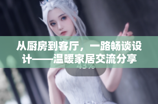 從廚房到客廳，一路暢談設(shè)計——溫暖家居交流分享