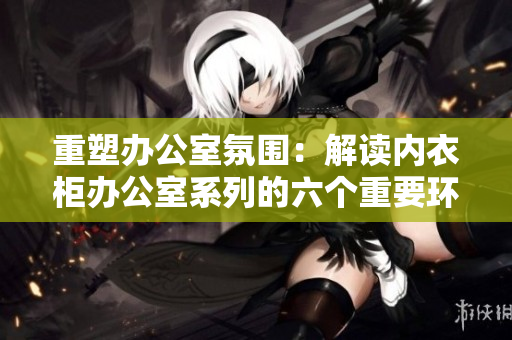 重塑辦公室氛圍：解讀內(nèi)衣柜辦公室系列的六個重要環(huán)節(jié)