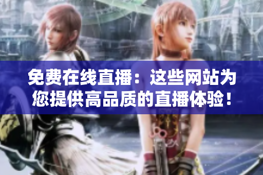 免費(fèi)在線直播：這些網(wǎng)站為您提供高品質(zhì)的直播體驗(yàn)！