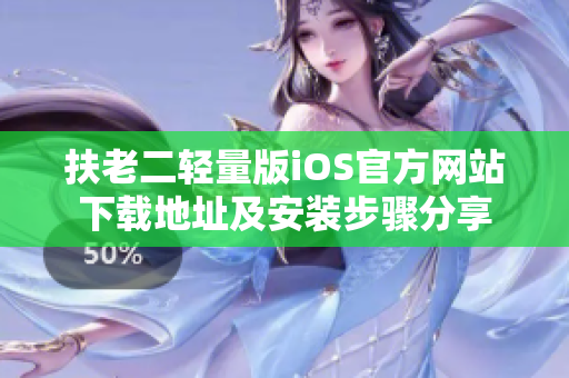 扶老二輕量版iOS官方網(wǎng)站下載地址及安裝步驟分享