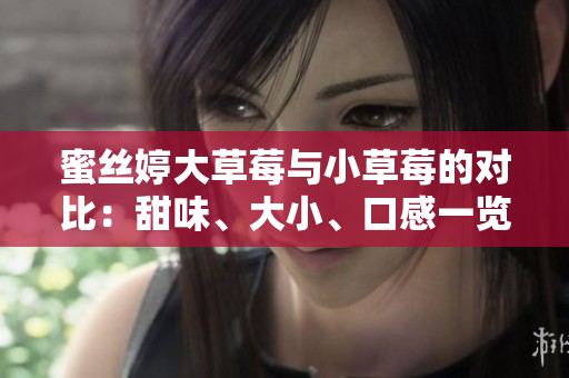 蜜絲婷大草莓與小草莓的對比：甜味、大小、口感一覽