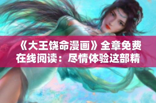 《大王饒命漫畫》全章免費(fèi)在線閱讀：盡情體驗這部精彩的故事