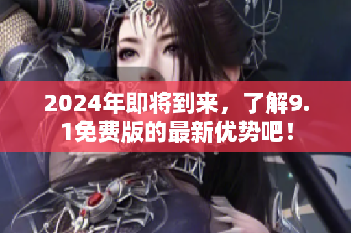 2024年即將到來，了解9.1免費版的最新優(yōu)勢吧！