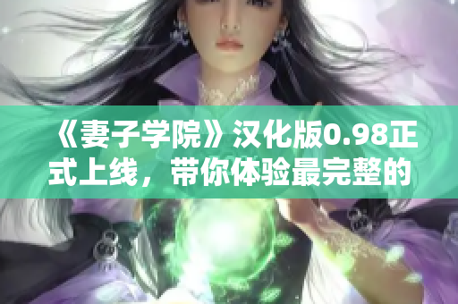 《妻子學院》漢化版0.98正式上線，帶你體驗最完整的虛擬戀愛教育！