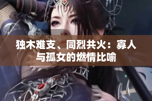 獨(dú)木難支、同烈共火：寡人與孤女的燃情比喻