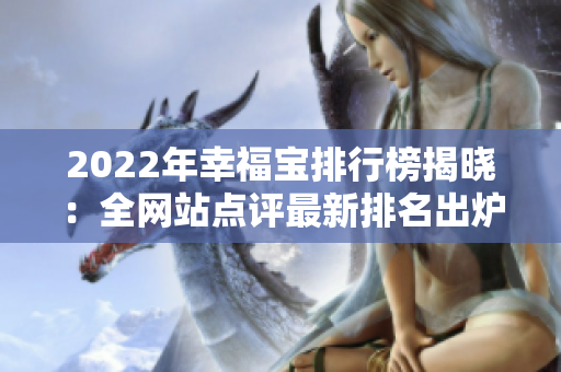 2022年幸福寶排行榜揭曉：全網(wǎng)站點(diǎn)評(píng)最新排名出爐